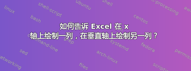 如何告诉 Excel 在 x 轴上绘制一列，在垂直轴上绘制另一列？