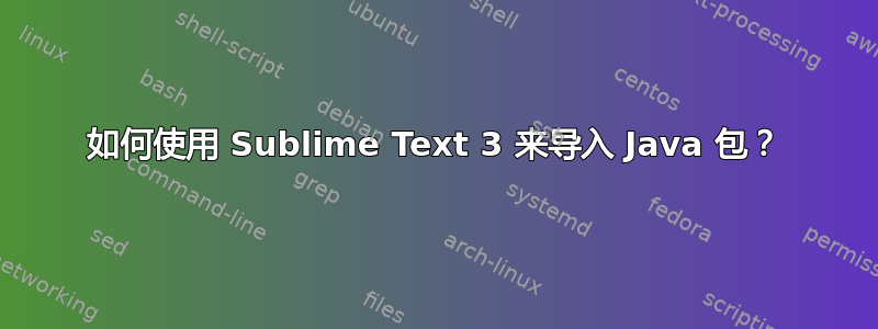 如何使用 Sublime Text 3 来导入 Java 包？