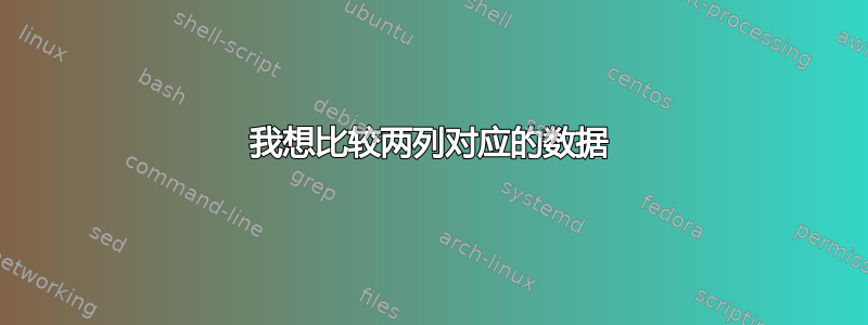 我想比较两列对应的数据