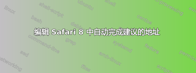 编辑 Safari 8 中自动完成建议的地址