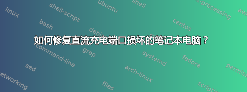 如何修复直流充电端口损坏的笔记本电脑？