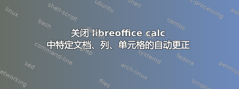 关闭 libreoffice calc 中特定文档、列、单元格的自动更正