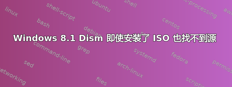 Windows 8.1 Dism 即使安装了 ISO 也找不到源