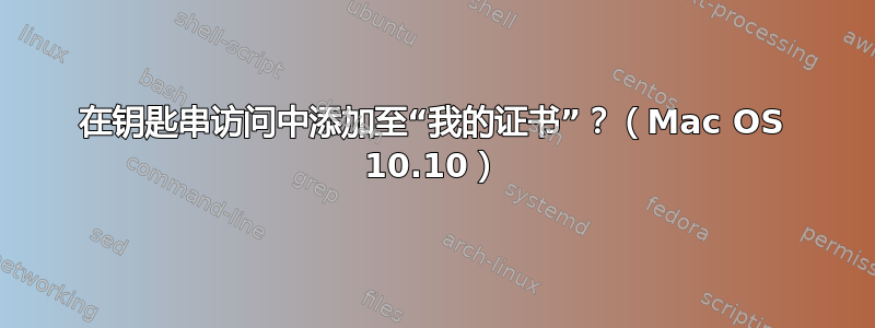 在钥匙串访问中添加至“我的证书”？（Mac OS 10.10）