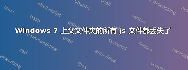 Windows 7 上父文件夹的所有 js 文件都丢失了