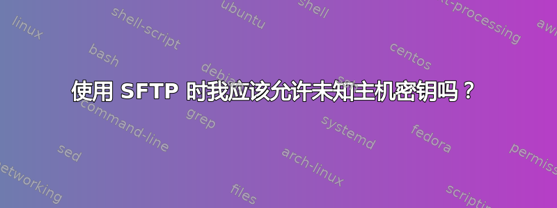 使用 SFTP 时我应该允许未知主机密钥吗？