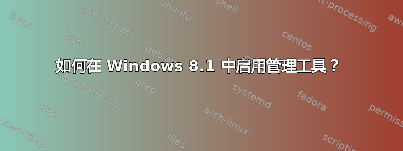 如何在 Windows 8.1 中启用管理工具？