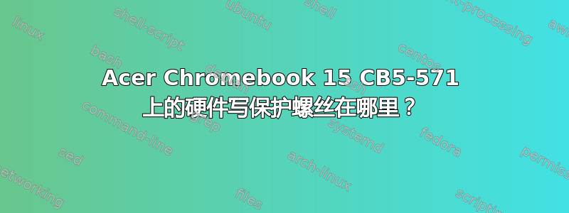 Acer Chromebook 15 CB5-571 上的硬件写保护螺丝在哪里？