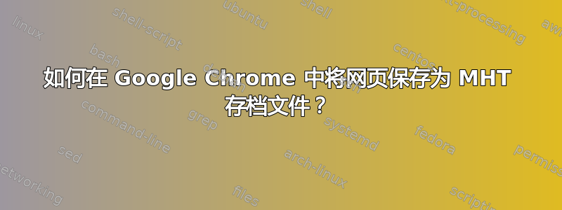 如何在 Google Chrome 中将网页保存为 MHT 存档文件？