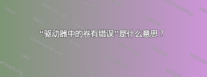 “驱动器中的卷有错误”是什么意思？