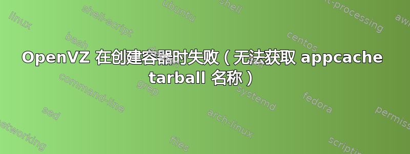 OpenVZ 在创建容器时失败（无法获取 appcache tarball 名称）