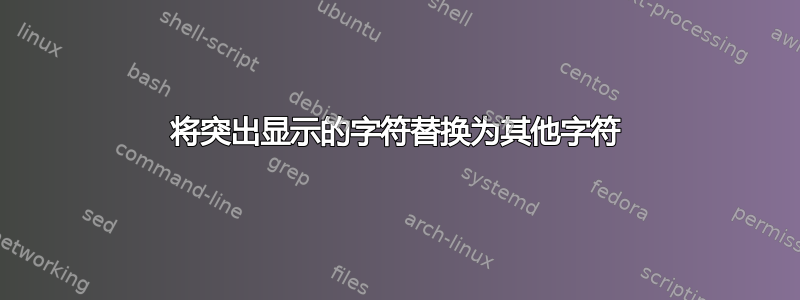 将突出显示的字符替换为其他字符