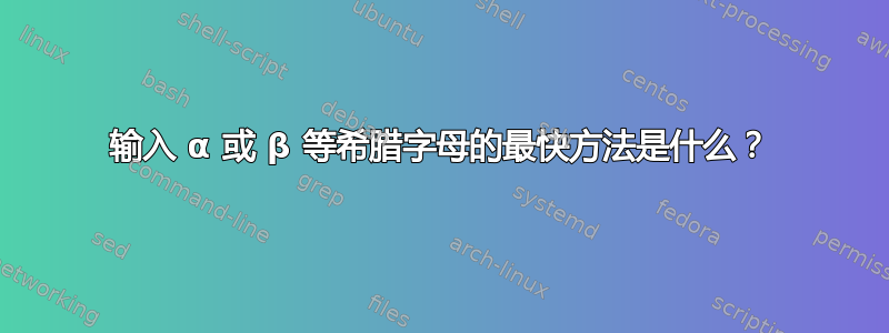 输入 α 或 β 等希腊字母的最快方法是什么？