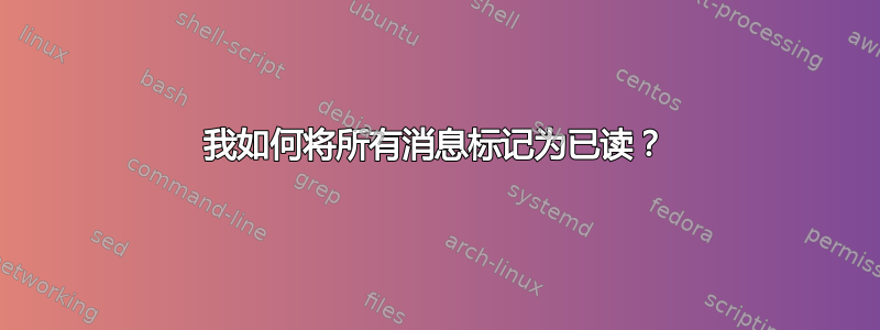 我如何将所有消息标记为已读？