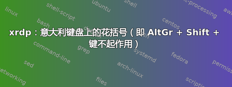 xrdp：意大利键盘上的花括号（即 AltGr + Shift + 键不起作用）