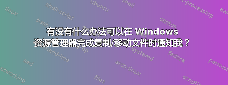 有没有什么办法可以在 Windows 资源管理器完成复制/移动文件时通知我？