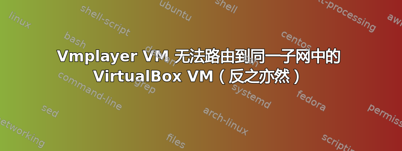 Vmplayer VM 无法路由到同一子网中的 VirtualBox VM（反之亦然）