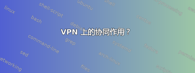 VPN 上的协同作用？