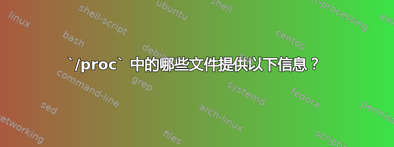 `/proc` 中的哪些文件提供以下信息？