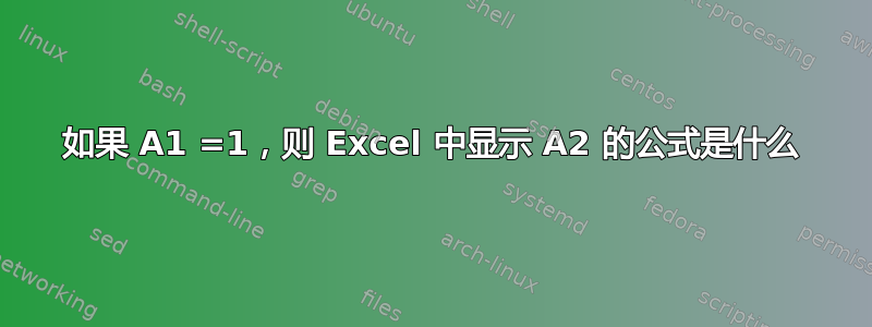 如果 A1 =1，则 Excel 中显示 A2 的公式是什么