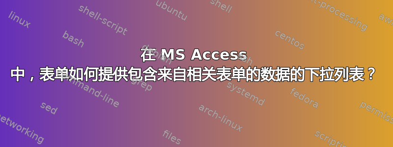 在 MS Access 中，表单如何提供包含来自相关表单的数据的下拉列表？