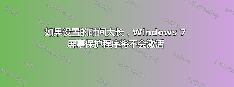 如果设置的时间太长，Windows 7 屏幕保护程序将不会激活