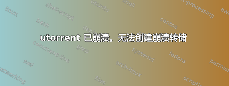 utorrent 已崩溃。无法创建崩溃转储