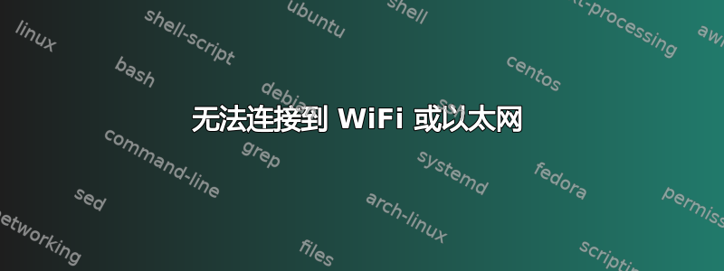 无法连接到 WiFi 或以太网