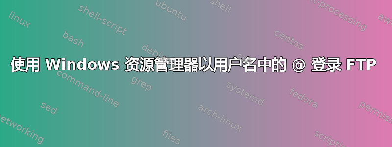 使用 Windows 资源管理器以用户名中的 @ 登录 FTP