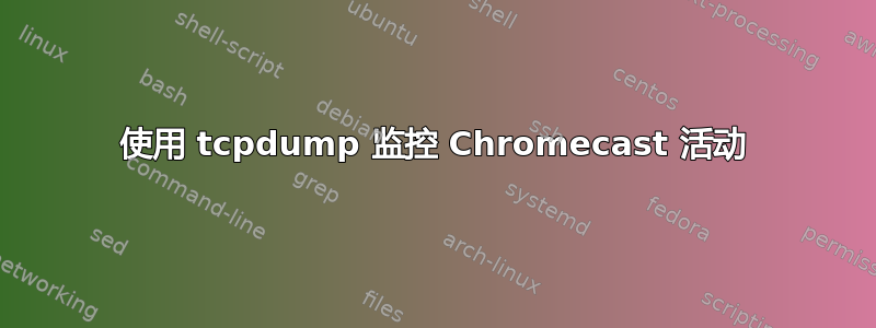 使用 tcpdump 监控 Chromecast 活动