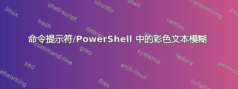 命令提示符/PowerShell 中的彩色文本模糊