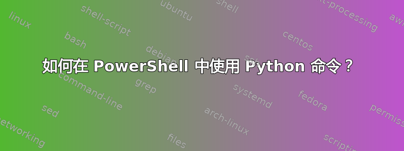 如何在 PowerShell 中使用 Python 命令？