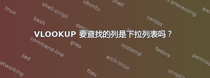 VLOOKUP 要查找的列是下拉列表吗？