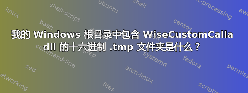 我的 Windows 根目录中包含 WiseCustomCalla dll 的十六进制 .tmp 文件夹是什么？