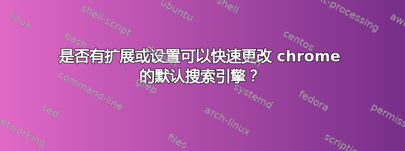 是否有扩展或设置可以快速更改 chrome 的默认搜索引擎？