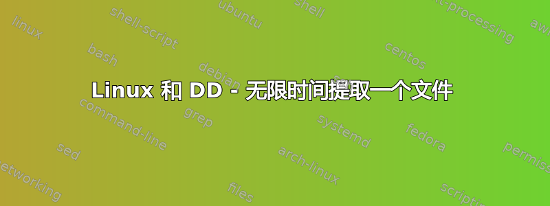 Linux 和 DD - 无限时间提取一个文件