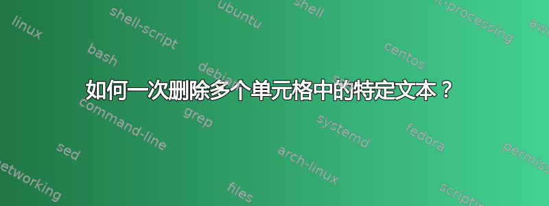 如何一次删除多个单元格中的特定文本？