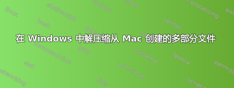 在 Windows 中解压缩从 Mac 创建的多部分文件