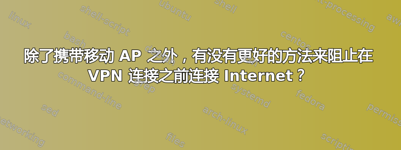 除了携带移动 AP 之外，有没有更好的方法来阻止在 VPN 连接之前连接 Internet？