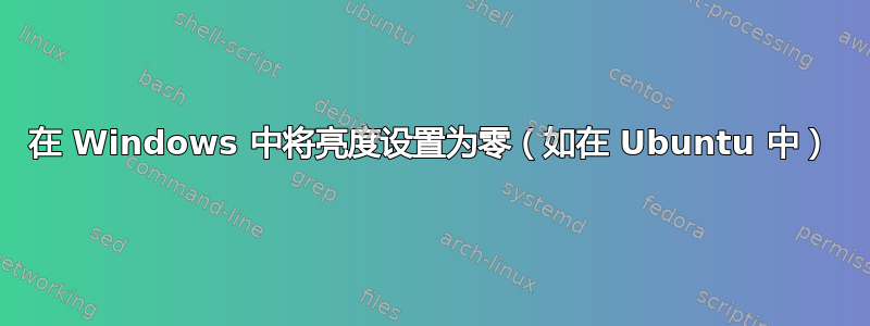 在 Windows 中将亮度设置为零（如在 Ubuntu 中）
