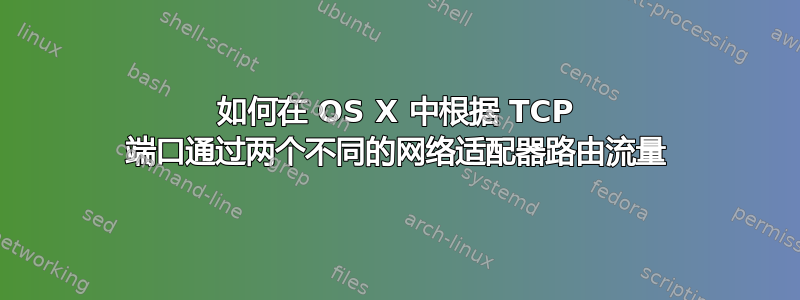 如何在 OS X 中根据 TCP 端口通过两个不同的网络适配器路由流量