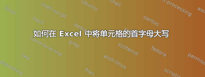 如何在 Excel 中将单元格的首字母大写