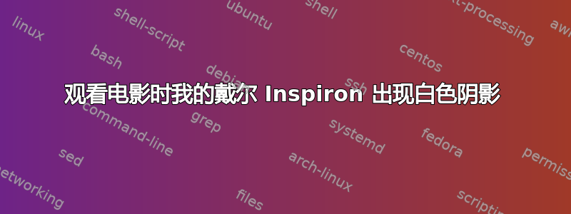 观看电影时我的戴尔 Inspiron 出现白色阴影