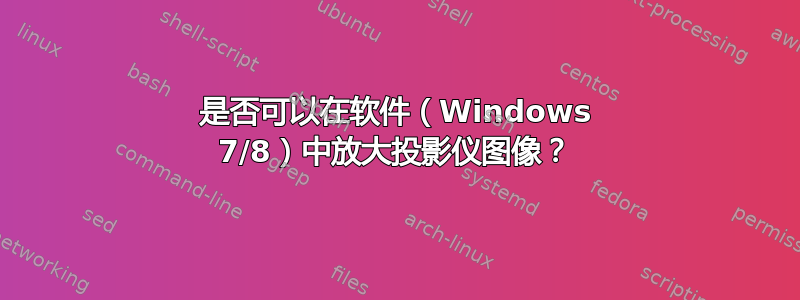 是否可以在软件（Windows 7/8）中放大投影仪图像？