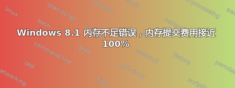 Windows 8.1 内存不足错误，内存提交费用接近 100%