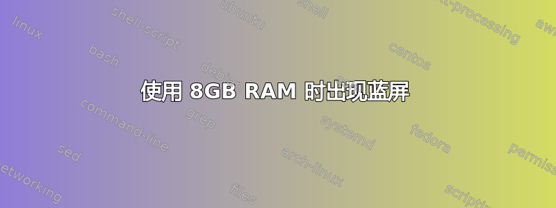 使用 8GB RAM 时出现蓝屏