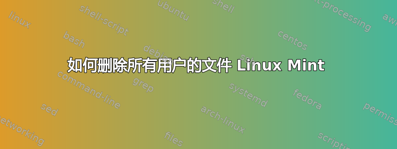 如何删除所有用户的文件 Linux Mint