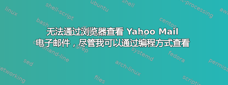 无法通过浏览器查看 Yahoo Mail 电子邮件，尽管我可以通过编程方式查看