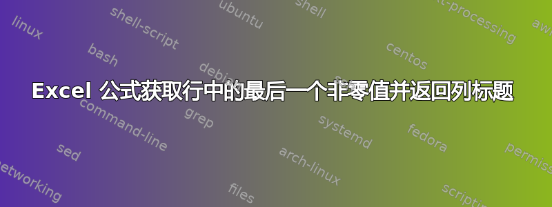 Excel 公式获取行中的最后一个非零值并返回列标题