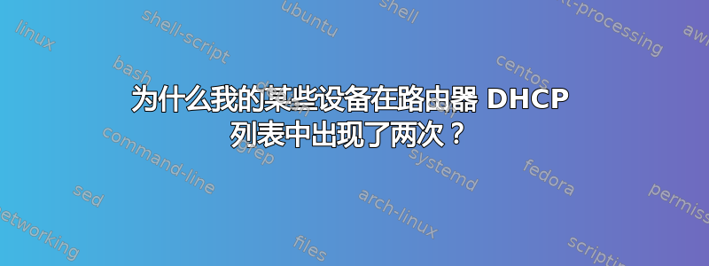 为什么我的某些设备在路由器 DHCP 列表中出现了两次？